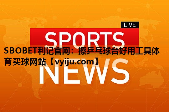 SBOBET利记官网：擦乒乓球台好用工具体育买球网站