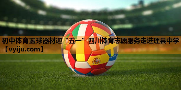 初中体育篮球器材迎“五一”四川体育志愿服务走进理县中学