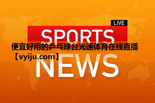 便宜好用的乒乓球台光速体育在线直播