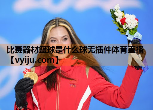 比赛器材篮球是什么球无插件体育直播