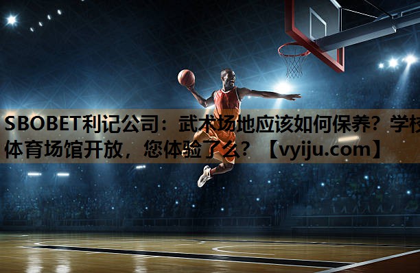 SBOBET利记公司：武术场地应该如何保养？学校体育场馆开放，您体验了么？