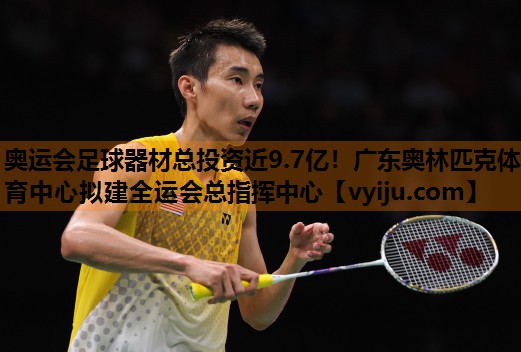 奥运会足球器材总投资近9.7亿！广东奥林匹克体育中心拟建全运会总指挥中心