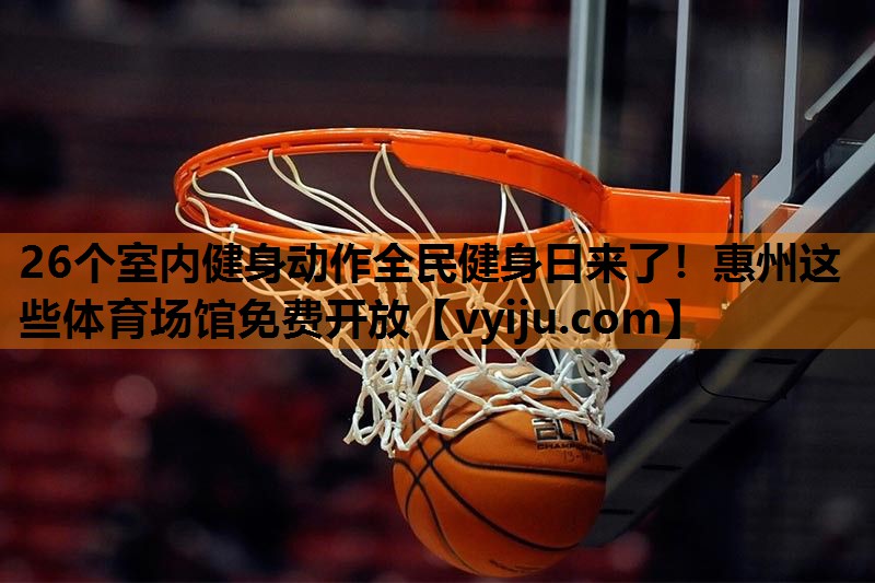 26个室内健身动作全民健身日来了！惠州这些体育场馆免费开放