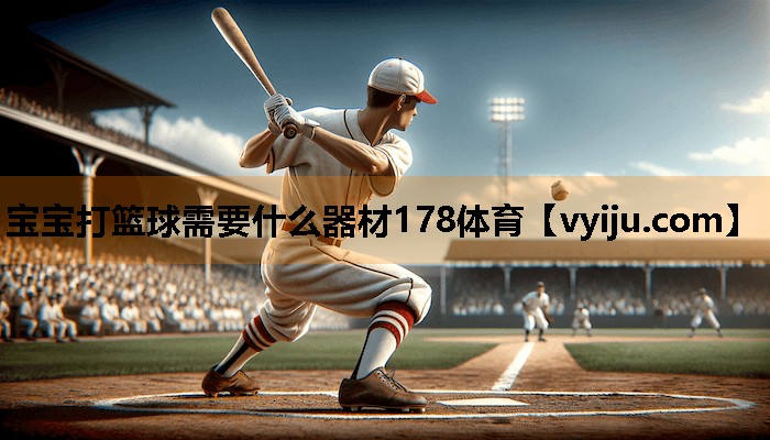 宝宝打篮球需要什么器材178体育