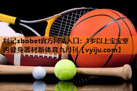 利记sbobet官方网站入口：1岁以上宝宝室内健身器材新体育九月刊