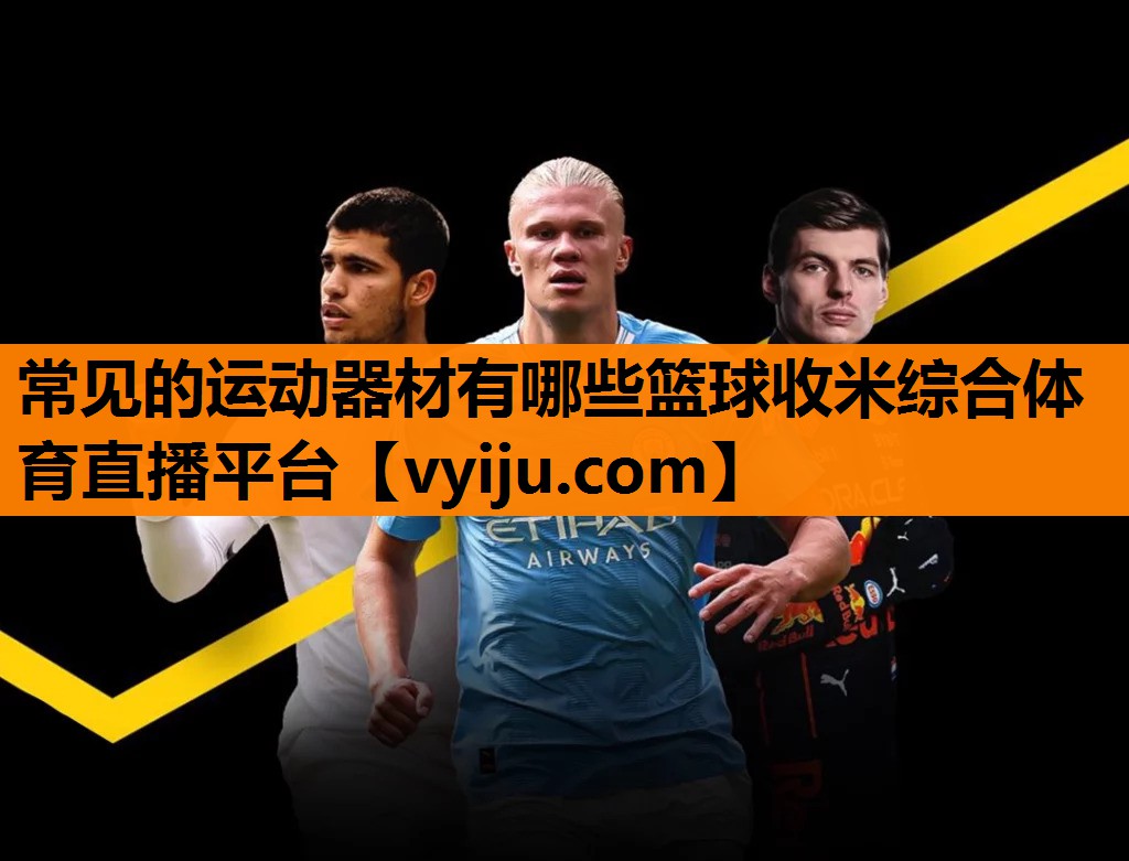 常见的运动器材有哪些篮球收米综合体育直播平台
