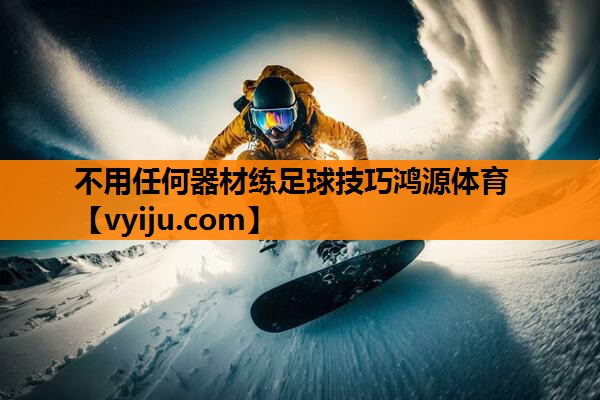 不用任何器材练足球技巧鸿源体育