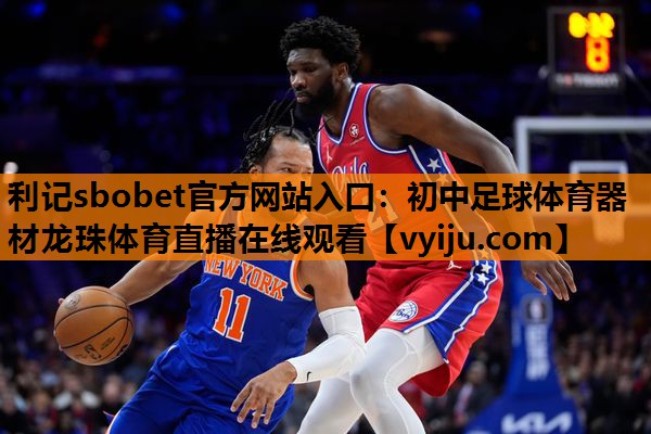 利记sbobet官方网站入口：初中足球体育器材龙珠体育直播在线观看