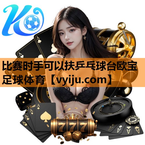 比赛时手可以扶乒乓球台欧宝足球体育
