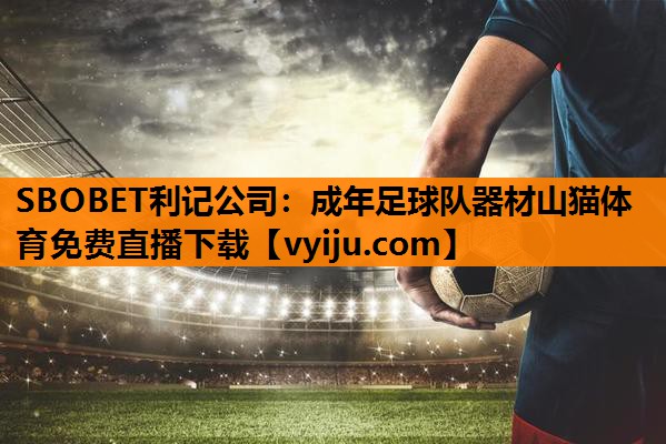 SBOBET利记公司：成年足球队器材山猫体育免费直播下载