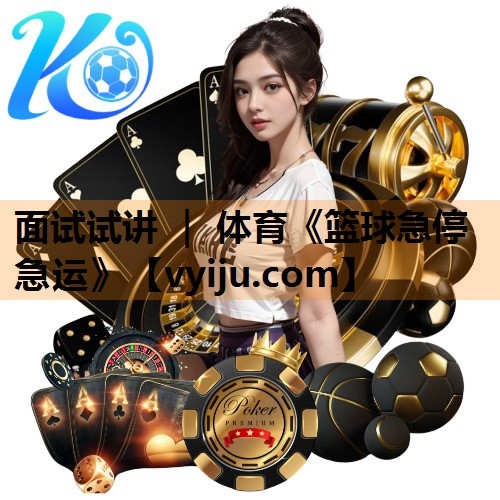 面试试讲 ｜ 体育《篮球急停急运》