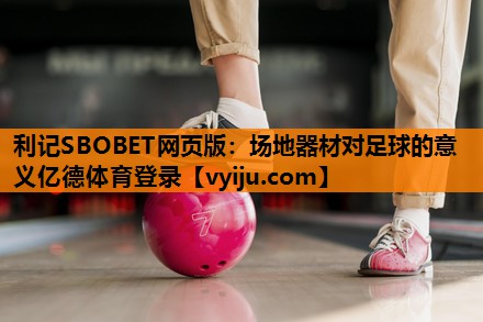 利记SBOBET网页版：场地器材对足球的意义亿德体育登录