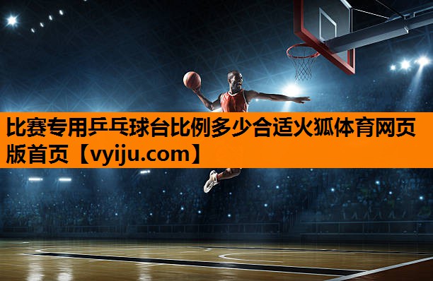 比赛专用乒乓球台比例多少合适火狐体育网页版首页