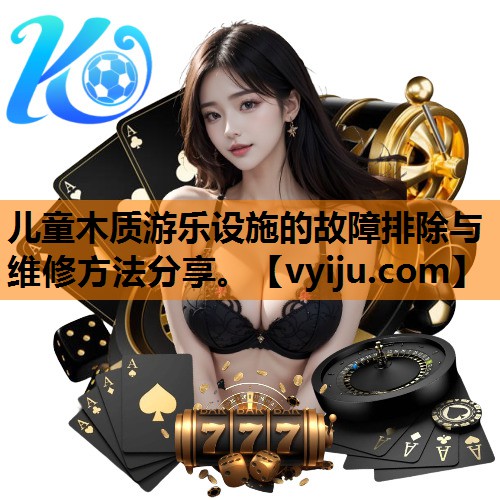 儿童木质游乐设施的故障排除与维修方法分享。