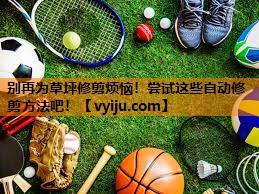 别再为草坪修剪烦恼！尝试这些自动修剪方法吧！