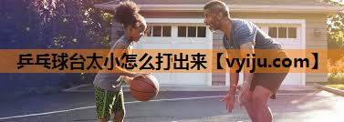 乒乓球台太小怎么打出来