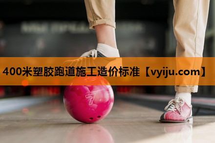 400米塑胶跑道施工造价标准