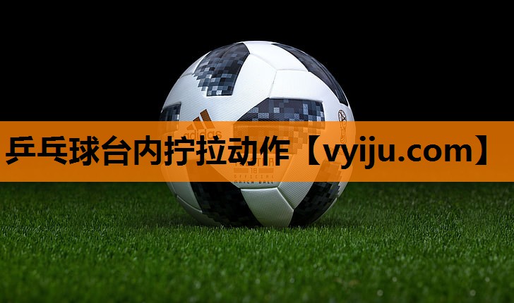 乒乓球台内拧拉动作 乒乓球台内拧拉动作