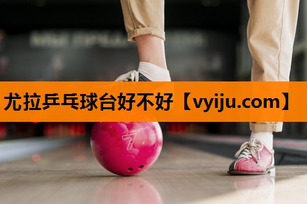 尤拉乒乓球台好不好 尤拉乒乓球台好不好