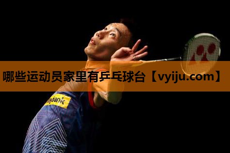 哪些运动员家里有乒乓球台 哪些运动员家里有乒乓球台