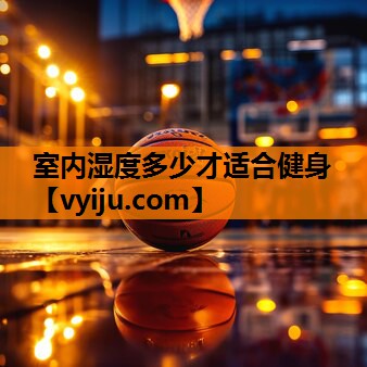室内湿度多少才适合健身 室内湿度多少才适合健身