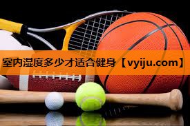室内湿度多少才适合健身 室内湿度多少才适合健身