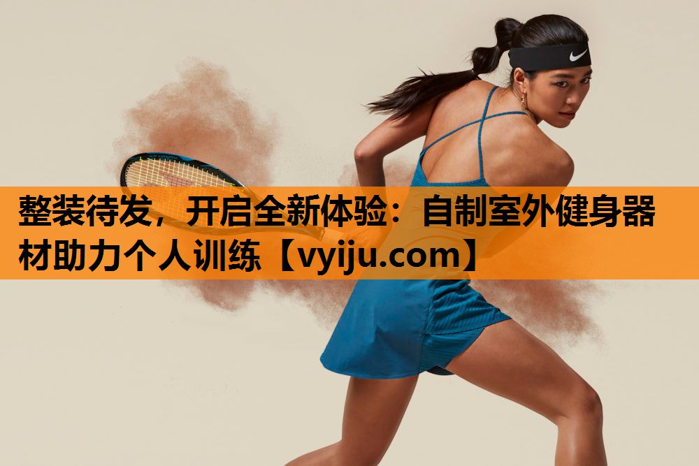 整装待发,开启全新体验:自制室外健身器材助力个人训练 整装待发,开启全新体验:自制室外健身器材助力个人训练