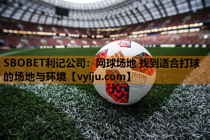 网球场地 找到适合打球的场地与环境 网球场地 找到适合打球的场地与环境