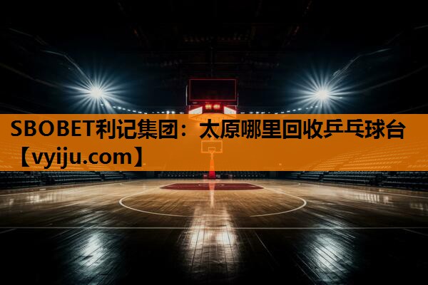 太原哪里回收乒乓球台 太原哪里回收乒乓球台