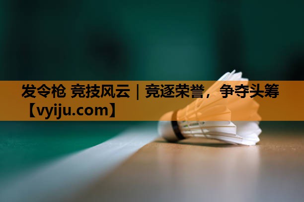 发令枪 竞技风云|竞逐荣誉,争夺头筹 发令枪 竞技风云|竞逐荣誉,争夺头筹