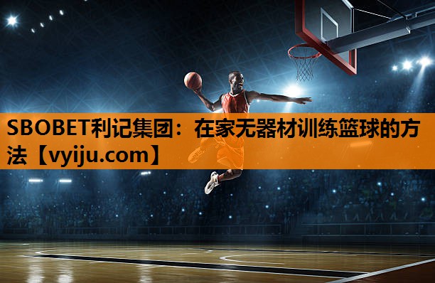 在家无器材训练篮球的方法 在家无器材训练篮球的方法