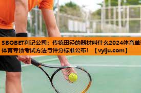 传统田径的器材叫什么2024体育单招体育专项考试方法与评分标准公布! 传统田径的器材叫什么2024体育单招体育专项考试方法与评分标准公布!