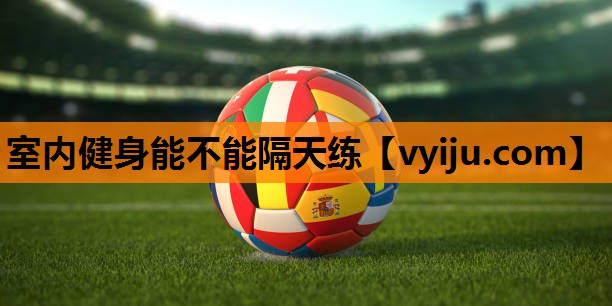 室内健身能不能隔天练 室内健身能不能隔天练