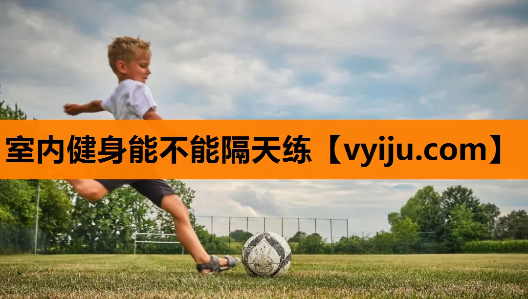 室内健身能不能隔天练 室内健身能不能隔天练