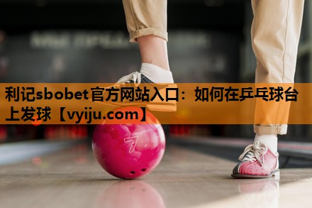 如何在乒乓球台上发球 如何在乒乓球台上发球