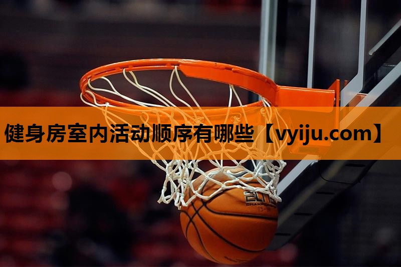 健身房室内活动顺序有哪些 健身房室内活动顺序有哪些