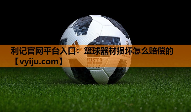 篮球器材损坏怎么赔偿的 篮球器材损坏怎么赔偿的