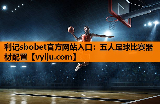 五人足球比赛器材配置 五人足球比赛器材配置