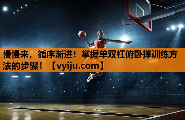 慢慢来,循序渐进!掌握单双杠俯卧撑训练方法的步骤! 慢慢来,循序渐进!掌握单双杠俯卧撑训练方法的步骤!