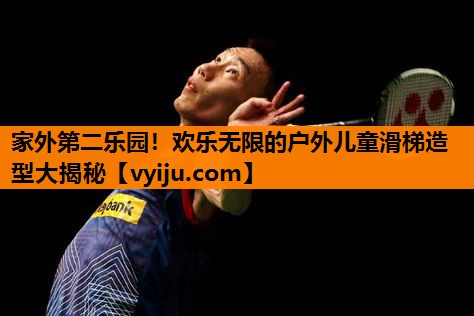 家外第二乐园!欢乐无限的户外儿童滑梯造型大揭秘 家外第二乐园!欢乐无限的户外儿童滑梯造型大揭秘