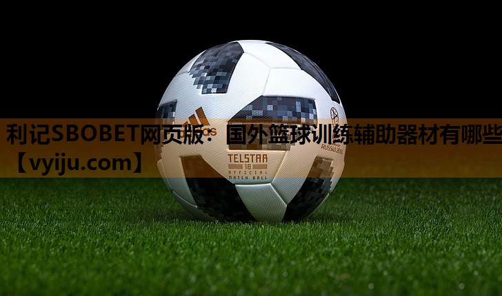 国外篮球训练辅助器材有哪些 国外篮球训练辅助器材有哪些