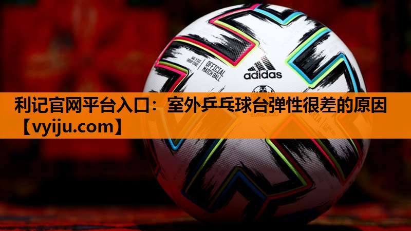 室外乒乓球台弹性很差的原因 室外乒乓球台弹性很差的原因