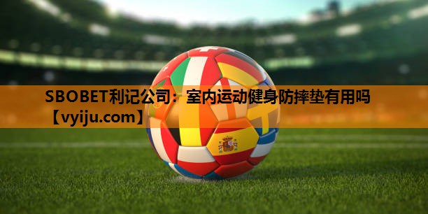室内运动健身防摔垫有用吗 室内运动健身防摔垫有用吗