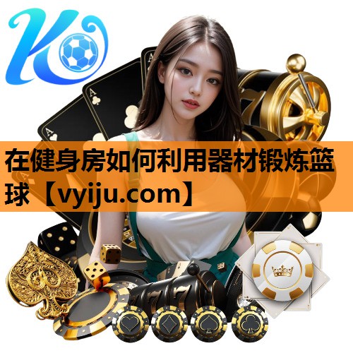 在健身房如何利用器材锻炼篮球 在健身房如何利用器材锻炼篮球