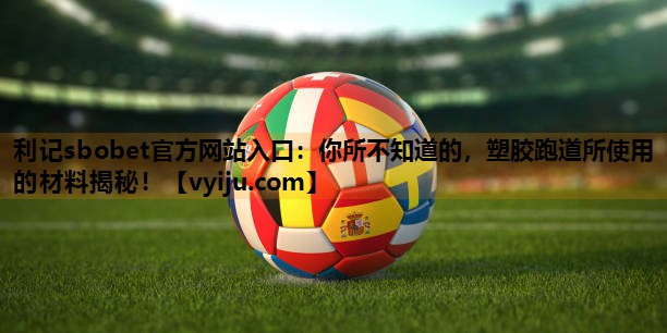 你所不知道的,塑胶跑道所使用的材料揭秘! 你所不知道的,塑胶跑道所使用的材料揭秘!