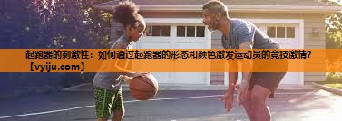 起跑器的刺激性:如何通过起跑器的形态和颜色激发运动员的竞技激情? 起跑器的刺激性:如何通过起跑器的形态和颜色激发运动员的竞技激情?