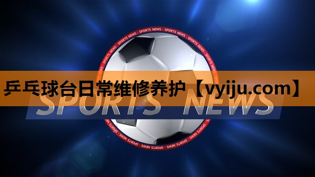 乒乓球台日常维修养护 乒乓球台日常维修养护