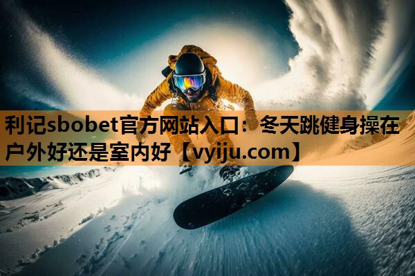 冬天跳健身操在户外好还是室内好 冬天跳健身操在户外好还是室内好