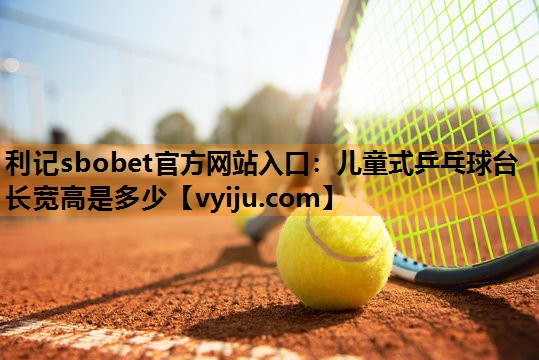 儿童式乒乓球台长宽高是多少 儿童式乒乓球台长宽高是多少