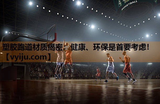 塑胶跑道材质揭密：健康、环保是首要考虑！